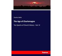 The Age of Charlemagne: Ten Epochs of Church History - Vol. IV