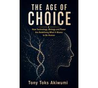 The Age of Choice: How Technology, Biology and Power Are Redefining What It Means to Be Human