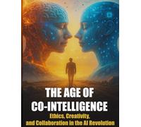 The Age of Co-Intelligence: Ethics, Creativity, and Collaboration in the AI Revolution