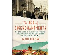 The Age of Disenchantments: The Epic Story of Spain's Most Notorious Literary Family and the Long Shadow of the Spanish Civil War