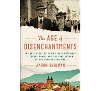 The Age of Disenchantments: The Epic Story of Spain's Most Notorious Literary Family and the Long Shadow of the Spanish Civil War