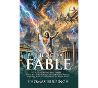 The Age of Fable: Classic Tales of Gods and Heroic Legends: Ancient Legends of Mount Olympus - Illustrated with Biography and Commentary