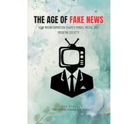 THE AGE OF FAKE NEWS: How Misinformation Shapes Minds, Media, and Modern Society
