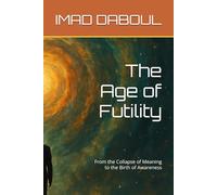 The Age of Futility: From the Collapse of Meaning to the Birth of Awareness: 1 (The Possible Human Trilogy)