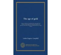 The age of gold: being a collection of northland tales, song, sketch and narrative, miner-legend and camp-fire reflections, all gleaned at first hand and done in doubtful metre by an eager listener