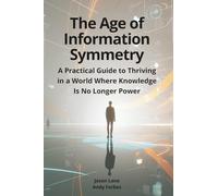 The Age of Information Symmetry: A Practical Guide to Thriving in a World Where Knowledge Is No Longer Power