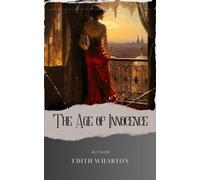 The Age of Innocence: A Captivating Tale of Love and Society's Demands in the Age of Innocence. The Original Classic (annotated)