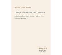 The Age of Justinian and Theodora: A History of the Sixth Century A.D, In Two Volumes, Volume 1