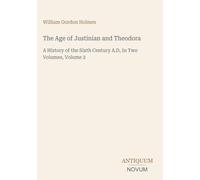 The Age of Justinian and Theodora: A History of the Sixth Century A.D, In Two Volumes, Volume 2