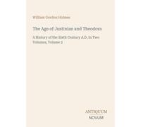 The Age of Justinian and Theodora: A History of the Sixth Century A.D, In Two Volumes, Volume 2