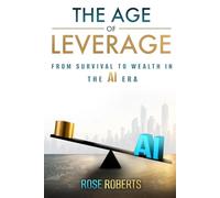 THE AGE OF LEVERAGE: From Survival to Wealth in the AI Era