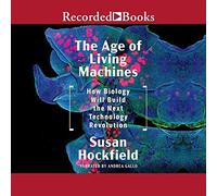 The Age of Living Machines: How the Convergence of Biology and Engineering Will Build the Next Technology Revolution