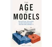 The Age of Models: How Artificial Intelligence Became Infrastructure - and Who Now Controls It. (Infrastructure - The Hidden World)