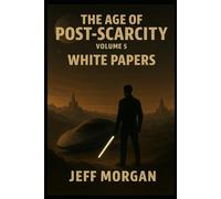The Age of Post-Scarcity - Volume 5: White Papers
