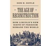 The Age of Reconstruction: How Lincoln’s New Birth of Freedom Remade the World: 54 (America in the World)
