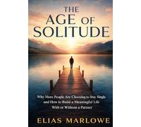 THE AGE OF SOLITUDE: Why More People Are Choosing to Stay Single and How to Build a Meaningful Life With or Without a Partner