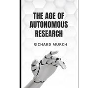 THE AGE OF THE AI AUTONOMOUS RESEARCH: How Autonomous AI Systems Are Transforming Science, Medicine, Discovery, and the Nature of Knowledge Itself
