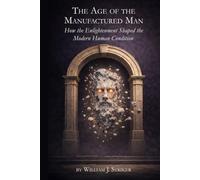 The Age of the Manufactured Man: How the Enlightenment Shaped the Modern Human Condition