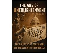The Age of Unenlightenment: The Collapse of Truth and the Unraveling of Democracy