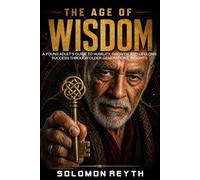 The Age of Wisdom: A Young Adult's Guide to Humility, Growth, and Lifelong Success Through Older Generations' Insights (Unfiltered Reality)