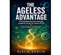 THE AGELESS ADVANTAGE: The Complete Science-Backed Longevity Guide for Adults 40-65