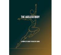 The Ageless Body: A Complete Guide To Healthy Aging