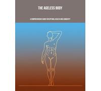 The Ageless Body: A Comprehensive Guide For Optimal Health And Longevity