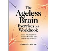 The Ageless Brain Exercises and Workbook: Daily Practices to Boost Memory And Mental Sharpness