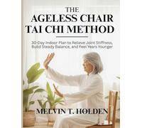 The Ageless Chair Tai Chi Method: A 30 Day Indoor Plan to Relieve Joint Stiffness, Build Steady Balance, and Feel Younger.