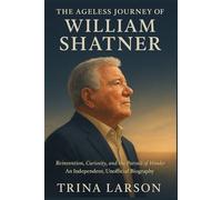 THE AGELESS JOURNEY OF WILLIAM SHATNER: REINVENTION, CURIOSITY, AND THE PURSUIT OF WONDER - AN INDEPENDENT, UNOFFICIAL BIOGRAPHY