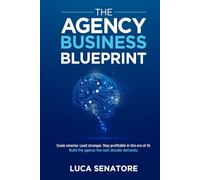THE AGENCY BUSINESS BLUEPRINT: Scale smarter. Lead stronger. Stay profitable in the era of AI. Build the agency the next decade demands.