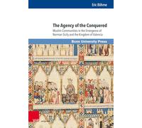 The Agency of the Conquered: Muslim Communities in the Emergence of Norman Sicily and the Kingdom of Valencia: Band 018