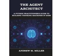 The Agent Architect: A Python Practitioner's Guide to Building Thinking Machines in 2026 (The New Time Developers)