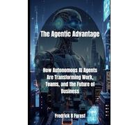 The Agentic Advantage: How Autonomous AI Agents Are Transforming Work, Teams, and the Future of Business: 2 (Agentic AI)