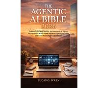THE AGENTIC AI BIBLE 2026: Design, Build and Deploy Autonomous AI Agents to Automate Workflows, Replace Repetitive Tasks and Scale Your Digital Operations