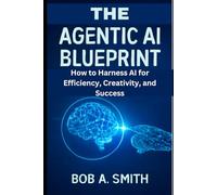 The Agentic AI Blueprint: How to Harness AI for Efficiency, Creativity, and Success (AI, TECH REVIEWS AND GADGETS UPDATES BOOK 1)