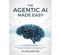 The Agentic AI Made Easy: A Beginner’s Guide to Building Smarter Autonomous Agents with Large Language Models, Practical Design Patterns, and Real-World Applications