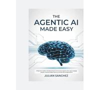 The Agentic AI Made Easy: A Beginner’s Guide to Building Smarter Autonomous Agents with Large Language Models, Practical Design Patterns, and Real-World Applications
