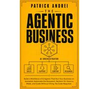 The Agentic Business: Build a Workforce of AI Agents That Run Your Business on Autopilot: Automate the Busywork, Reclaim 15+ Hours a W nd Scale Without Hiring. No Code Required.
