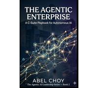 The Agentic Enterprise: A C-Suite Playbook for Autonomous AI (The Agentic AI Leadership Series)