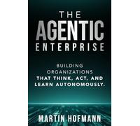 The Agentic Enterprise: Building Organizations That Think, Act, and Learn Autonomously