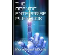 THE AGENTIC ENTERPRISE PLAYBOOK: A Leader's Guide to AI Strategy, Adoption, and Sustained Value Realization