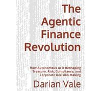 The Agentic Finance Revolution: How Autonomous AI Is Reshaping Treasury, Risk, Compliance, and Corporate Decision Making