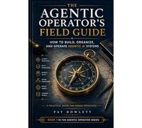 The Agentic Operator's Field Guide: How to Build, Organize, and Operate Agentic AI Systems (The Agentic AI Operator Series)