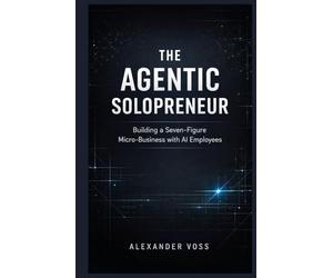 The Agentic Solopreneur: Building a Seven-Figure Micro-Business with AI Employees (The Sustainable Success Series)