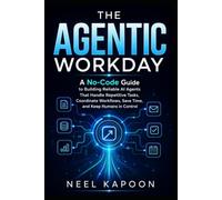 The Agentic Workday: A No-Code Guide to Building Reliable AI Agents That Handle Repetitive Tasks, Coordinate Workflows, Save Time, and Keep Humans in Control