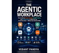 The Agentic Workplace: How to Set Up AI Agents - Claude Cowork, ChatGPT, and Automation - to Work For You 24/7 Without Any Technical Skills