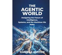 THE AGENTIC WORLD: Designing the Future of Intelligence, Systems, and the Machines We Make
