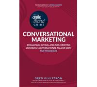 The Agile Brand Guide: Conversational Marketing: Evaluating, Buying, and Implementing Chatbots, Conversational AI, and Live Chat for Marketers