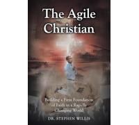 The Agile Christian: Building a Firm Foundation of Faith in a Rapidly Changing World